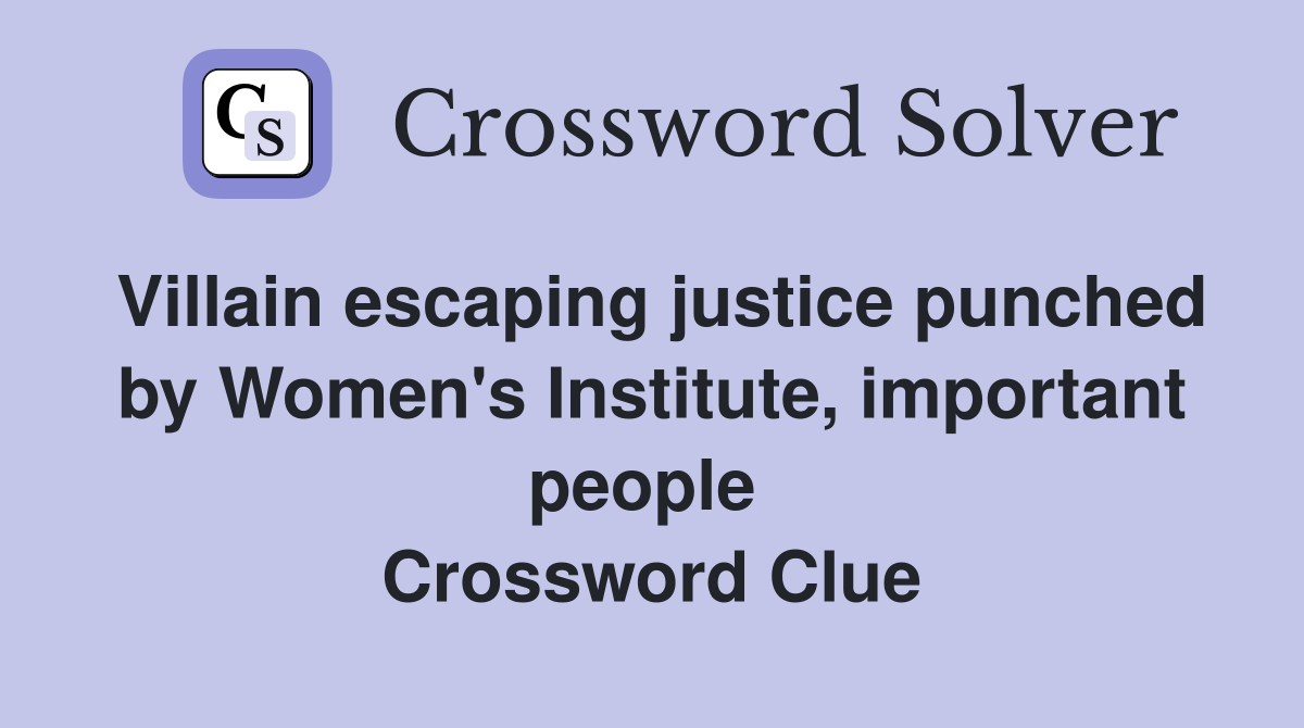 Villain escaping justice punched by Women's Institute, important people  Crossword Clue