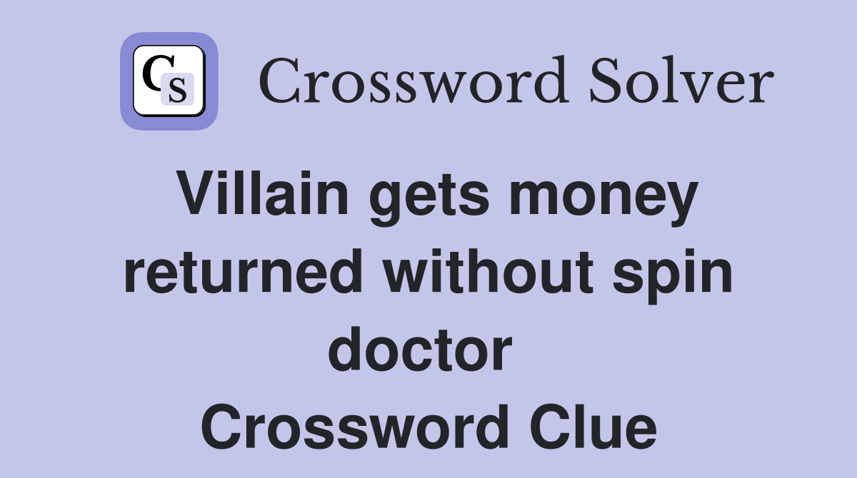 Villain gets money returned without spin doctor  Crossword Clue
