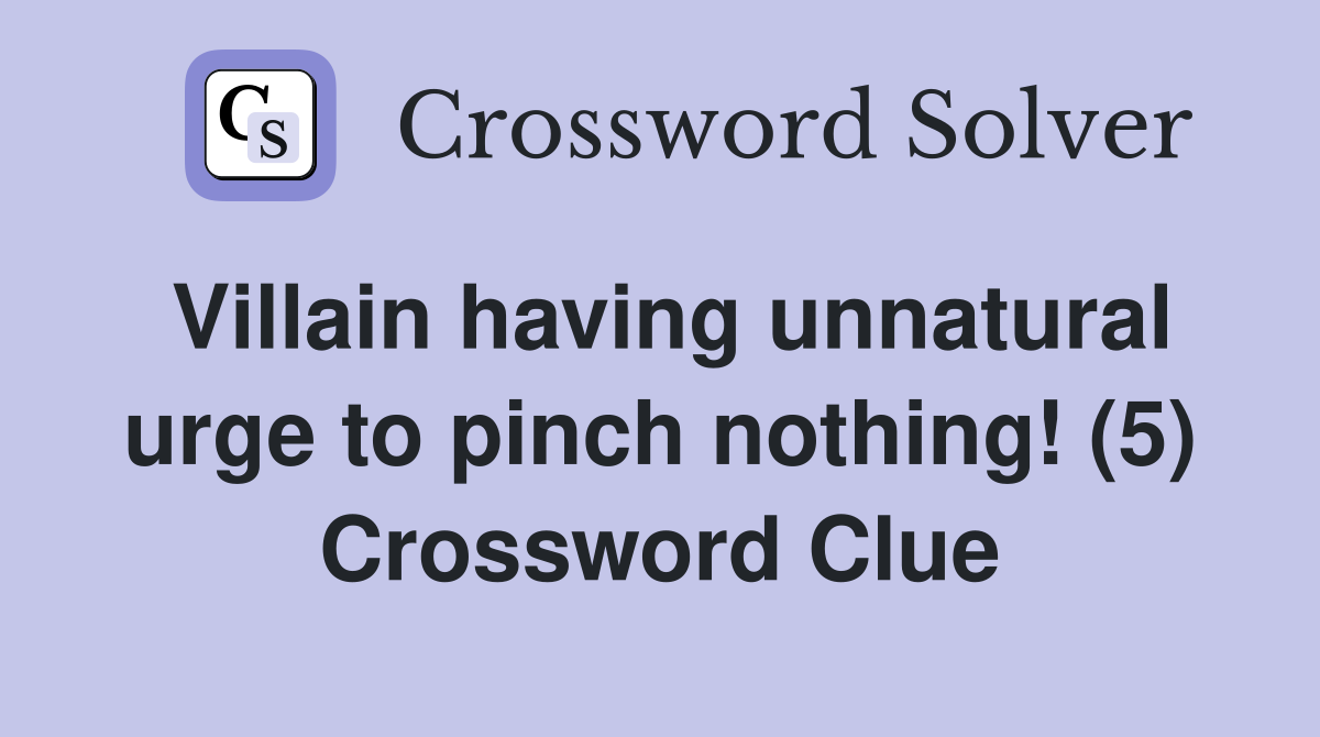 Villain having unnatural urge to pinch nothing! (5) Crossword Clue