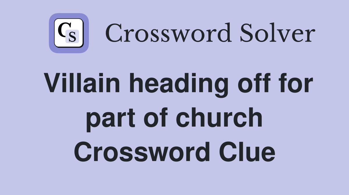Villain heading off for part of church Crossword Clue