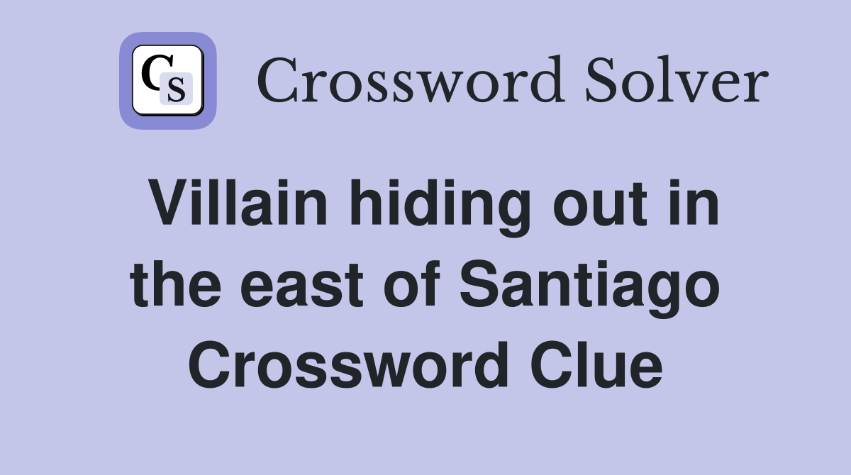 Villain hiding out in the east of Santiago Crossword Clue