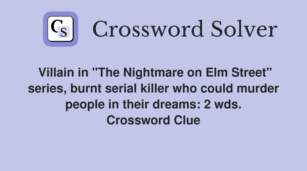 Villain in "The Nightmare on Elm Street" series, burnt serial killer who could murder people in their dreams: 2 wds. Crossword Clue