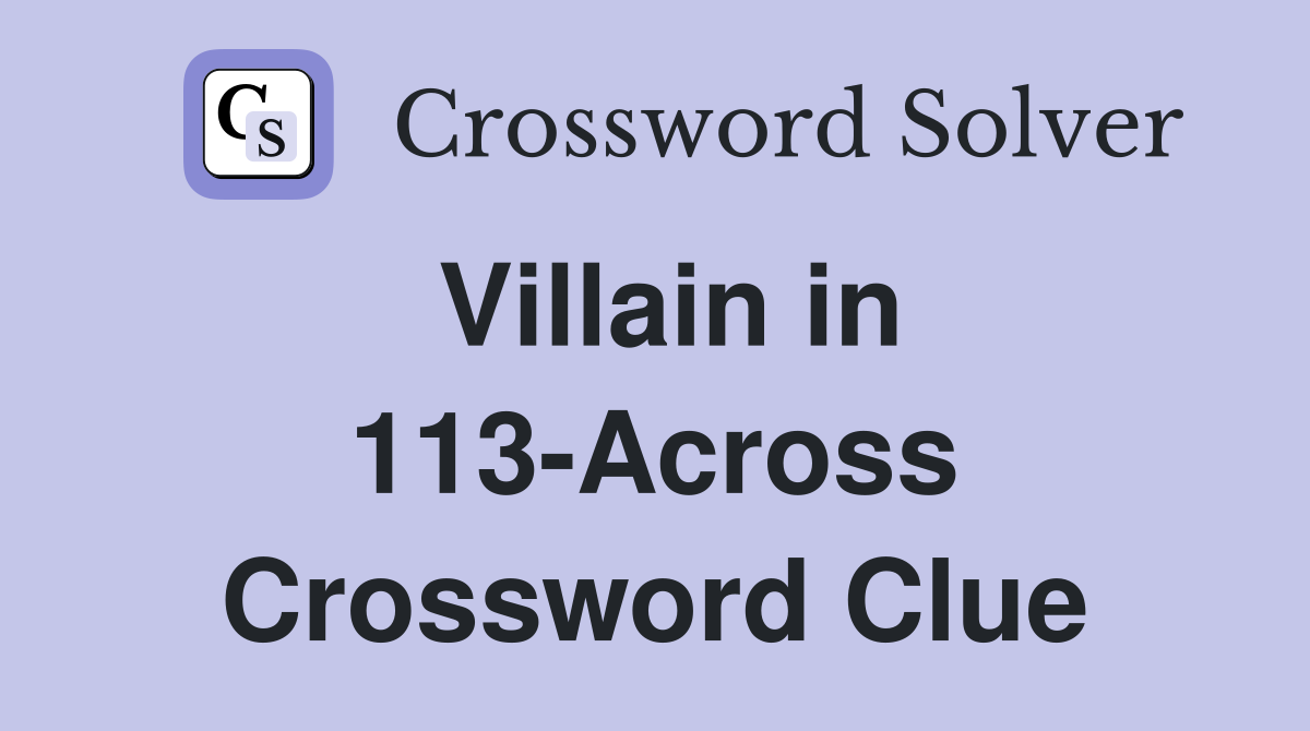 Villain in 113-Across Crossword Clue