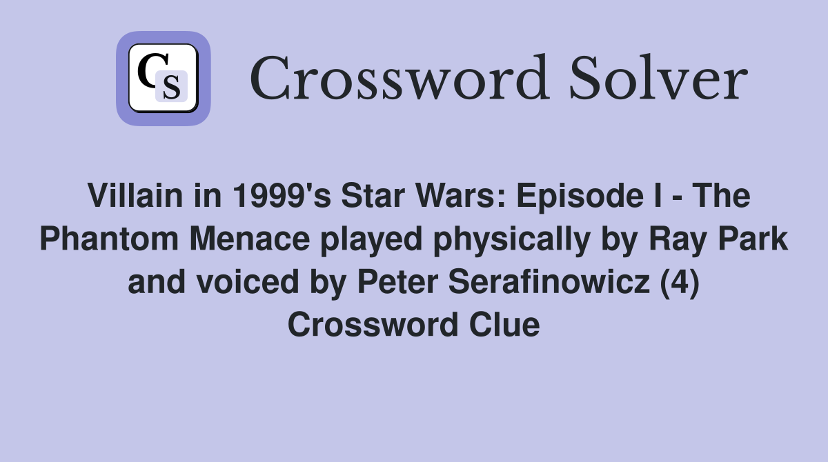 Villain in 1999's Star Wars: Episode I - The Phantom Menace played physically by Ray Park and voiced by Peter Serafinowicz (4) Crossword Clue