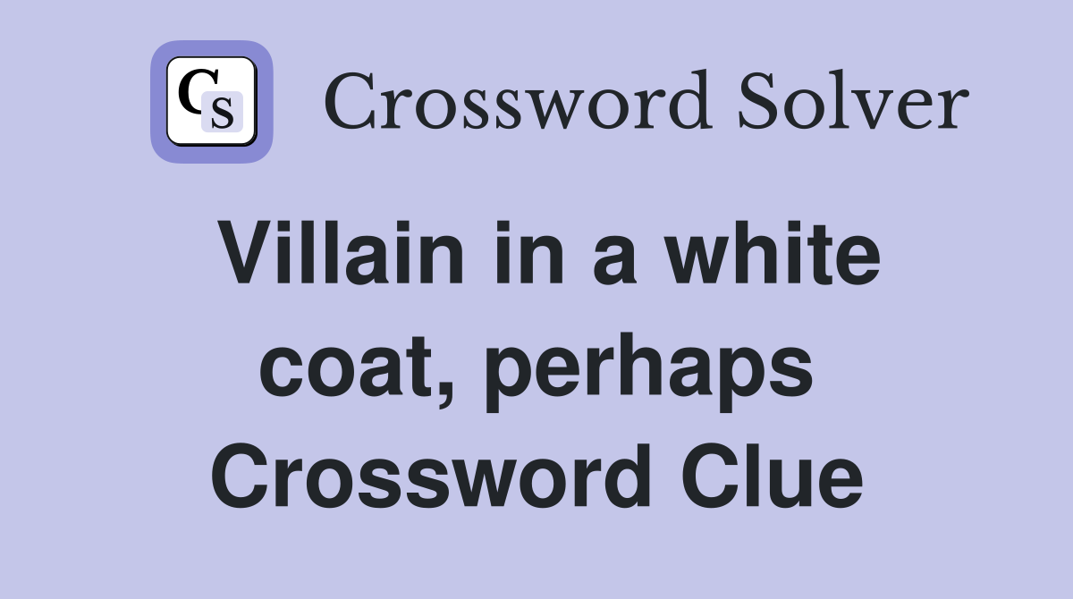 Villain in a white coat, perhaps Crossword Clue