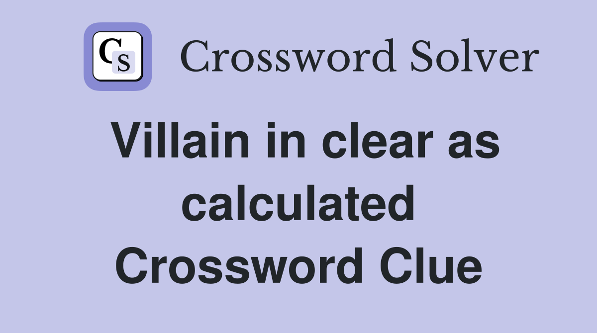 Villain in clear as calculated Crossword Clue