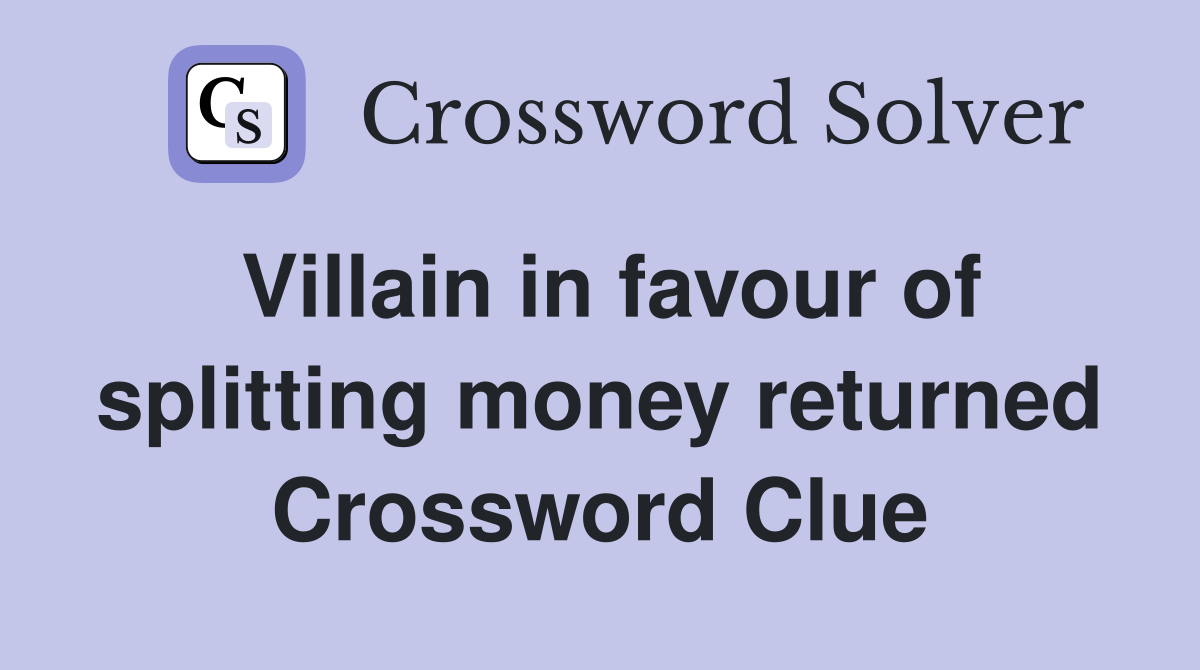 Villain in favour of splitting money returned Crossword Clue