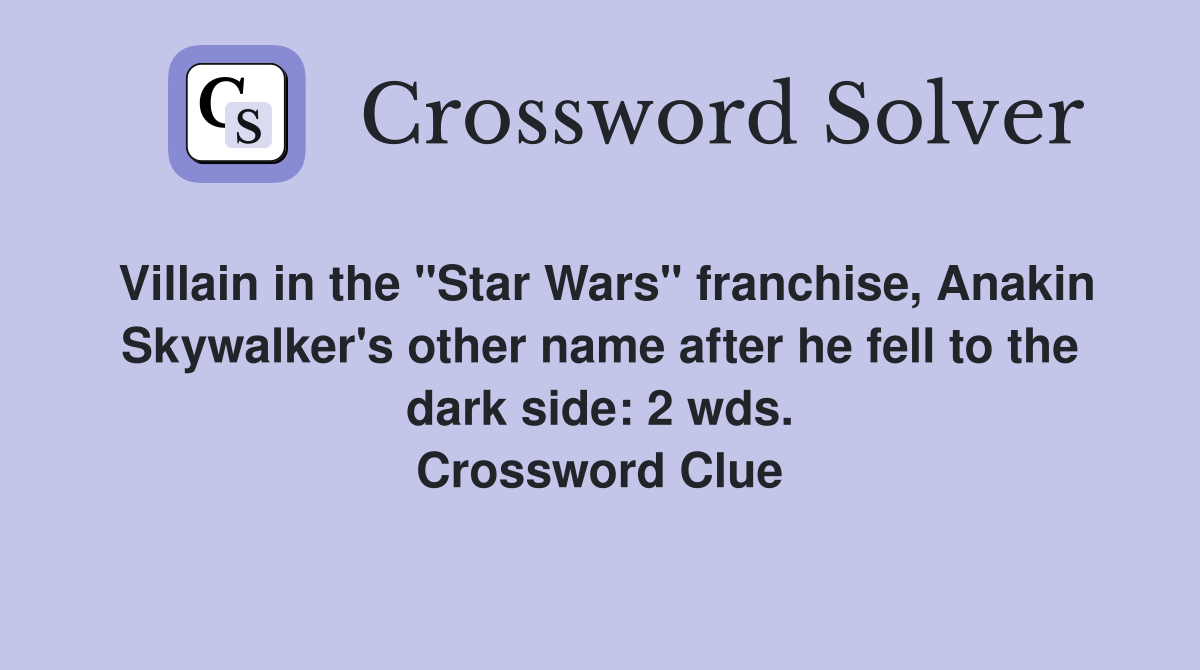 Villain in the "Star Wars" franchise, Anakin Skywalker's other name after he fell to the dark side: 2 wds. Crossword Clue