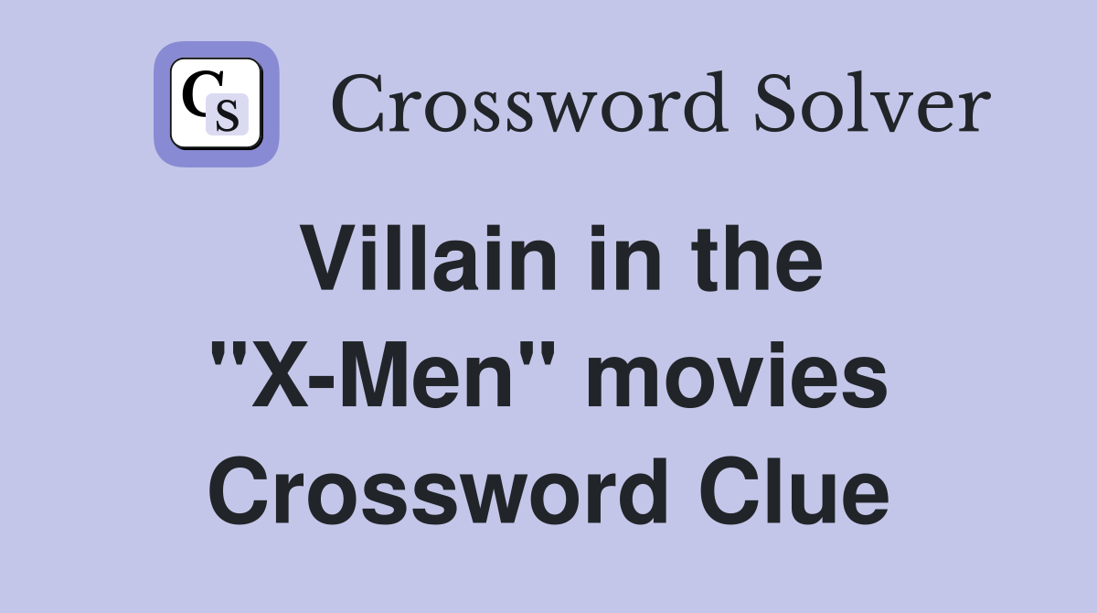 Villain in the "X-Men" movies Crossword Clue
