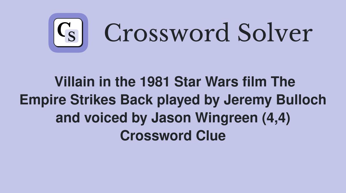 Villain in the 1981 Star Wars film The Empire Strikes Back played by Jeremy Bulloch and voiced by Jason Wingreen (4,4) Crossword Clue