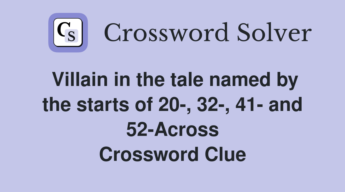Villain in the tale named by the starts of 20-, 32-, 41- and 52-Across Crossword Clue