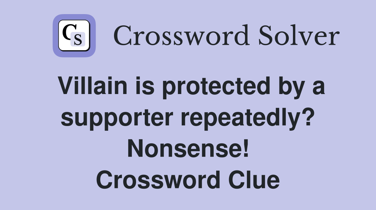 Villain is protected by a supporter repeatedly? Nonsense! Crossword Clue