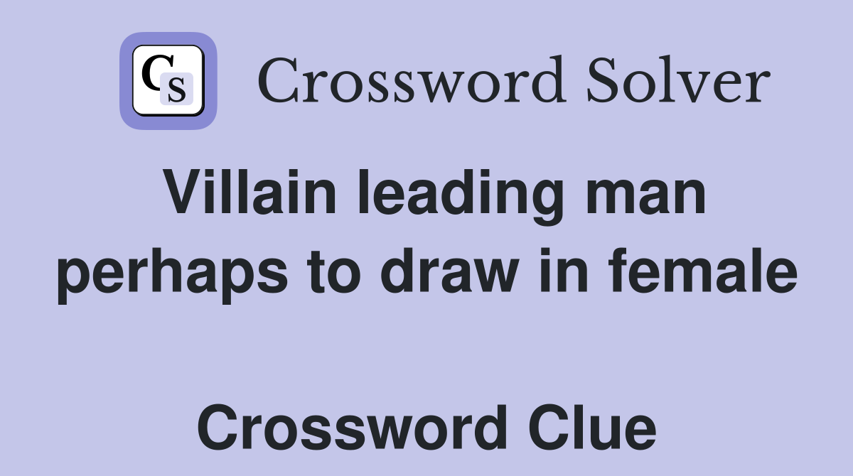 Villain leading man perhaps to draw in female  Crossword Clue