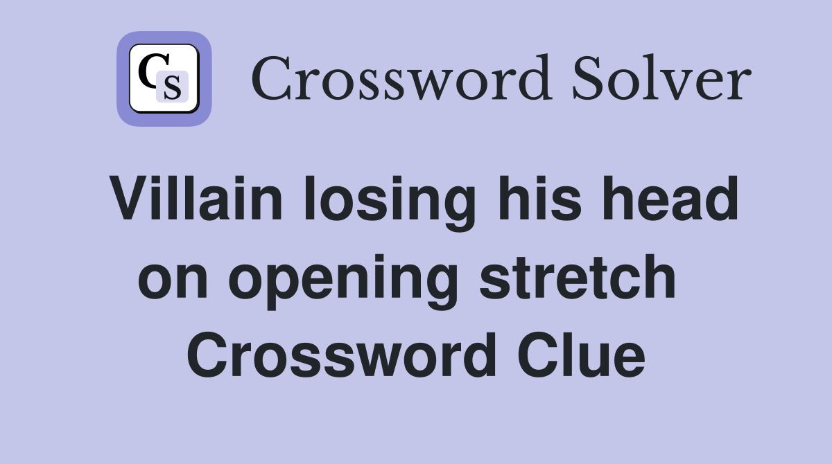 Villain losing his head on opening stretch  Crossword Clue