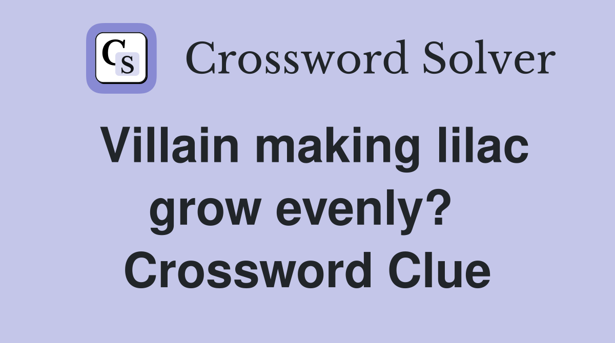 Villain making lilac grow evenly?  Crossword Clue