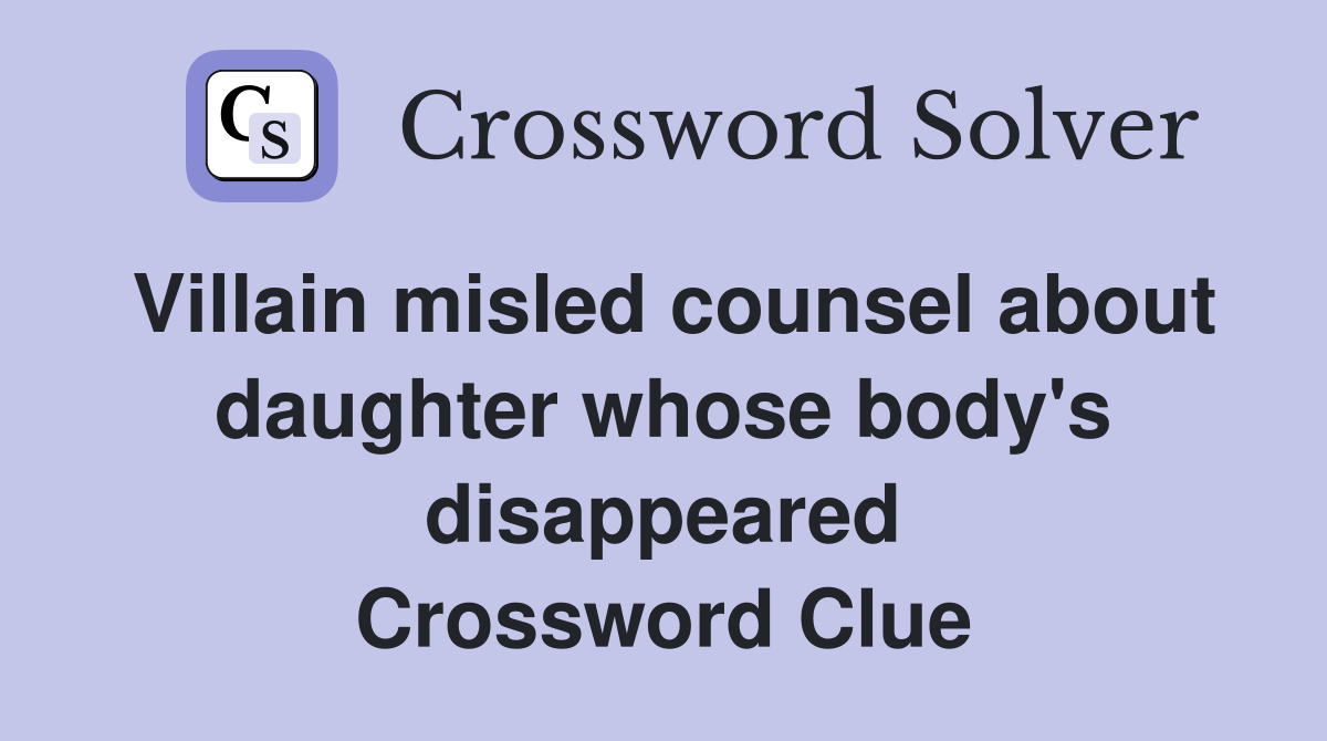 Villain misled counsel about daughter whose body's disappeared Crossword Clue