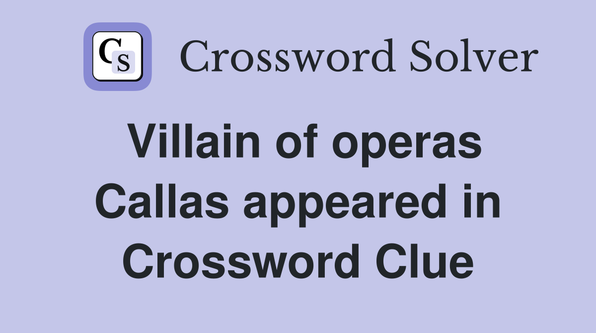 Villain of operas Callas appeared in Crossword Clue