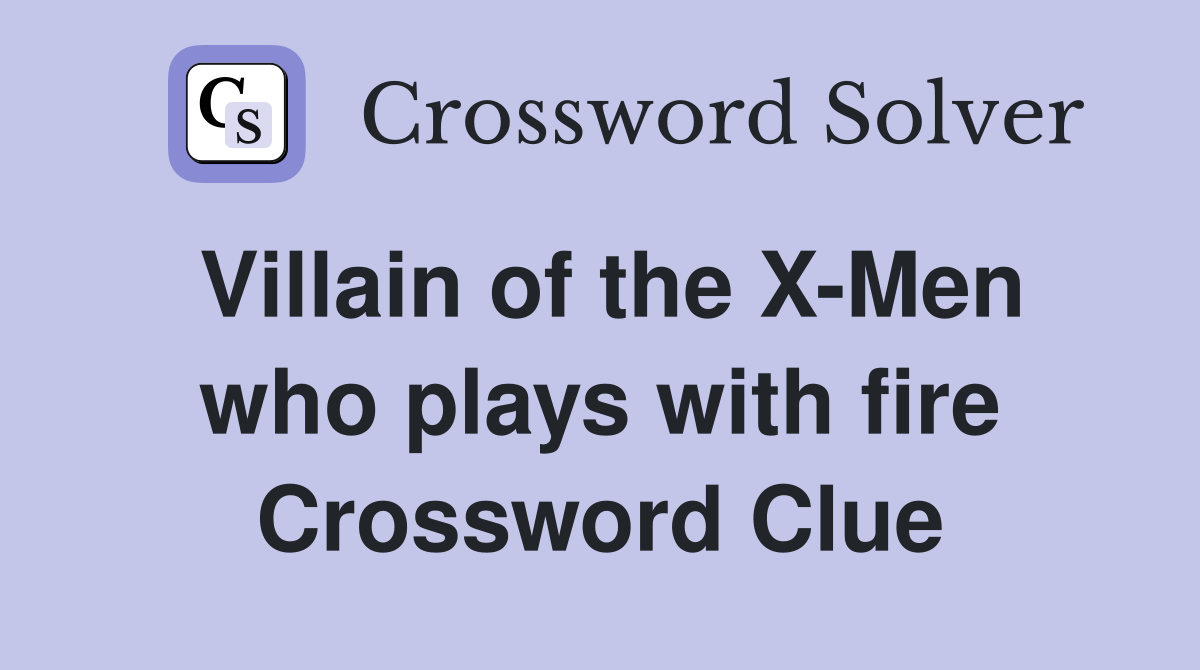 Villain of the X-Men who plays with fire Crossword Clue