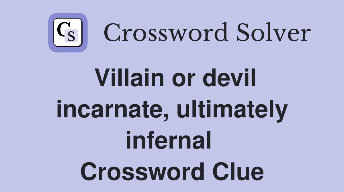 Villain or devil incarnate, ultimately infernal  Crossword Clue