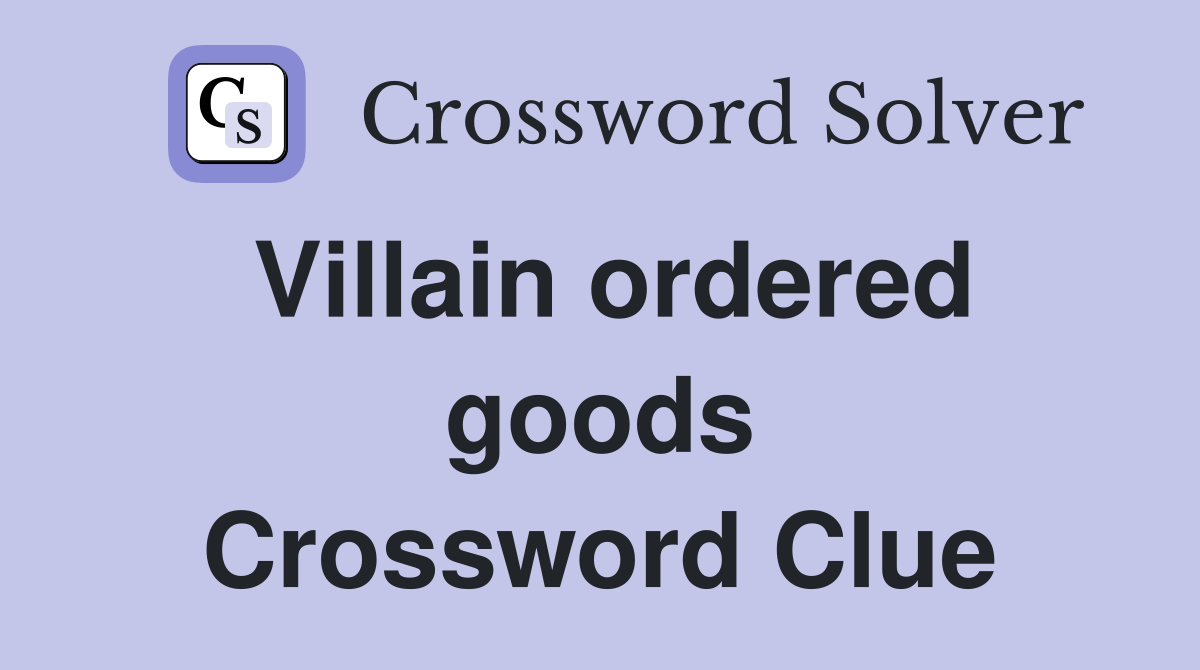 Villain ordered goods Crossword Clue