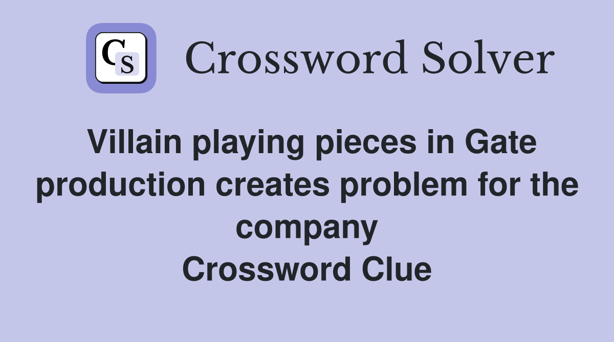 Villain playing pieces in Gate production creates problem for the company Crossword Clue