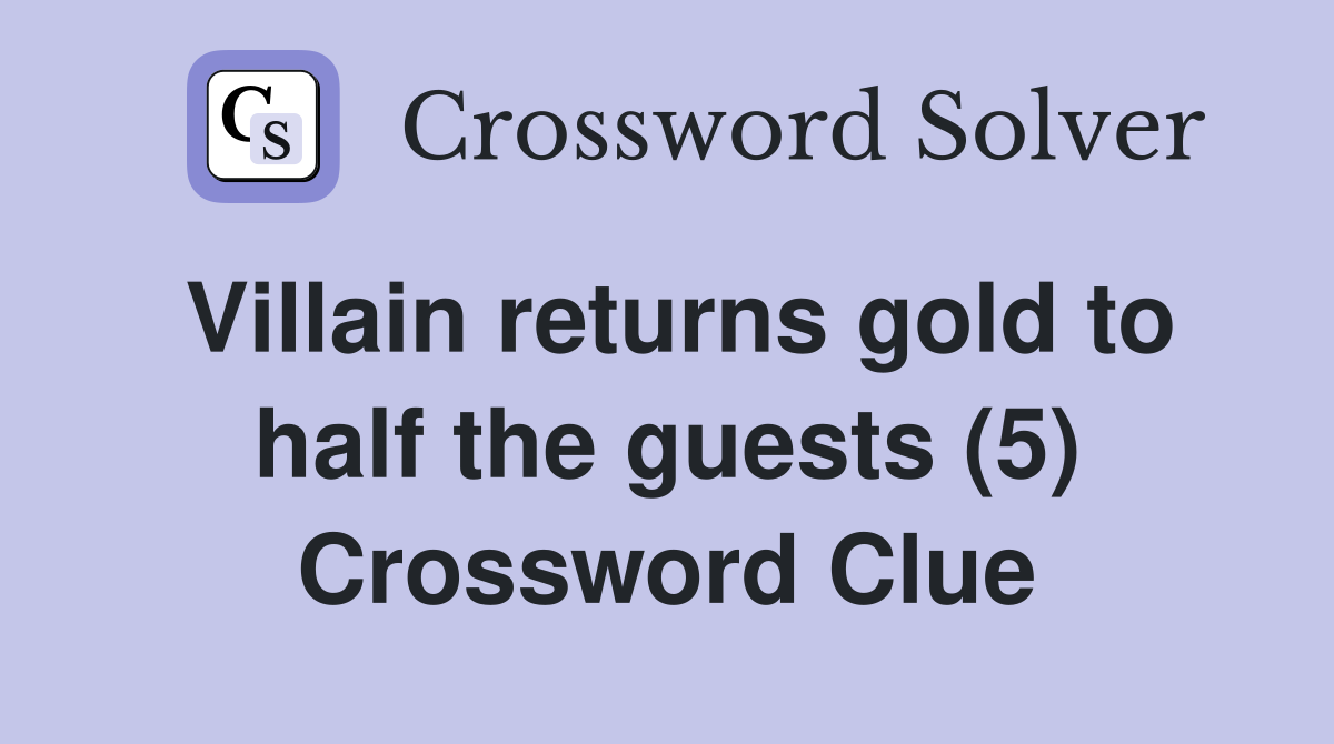 Villain returns gold to half the guests (5) Crossword Clue