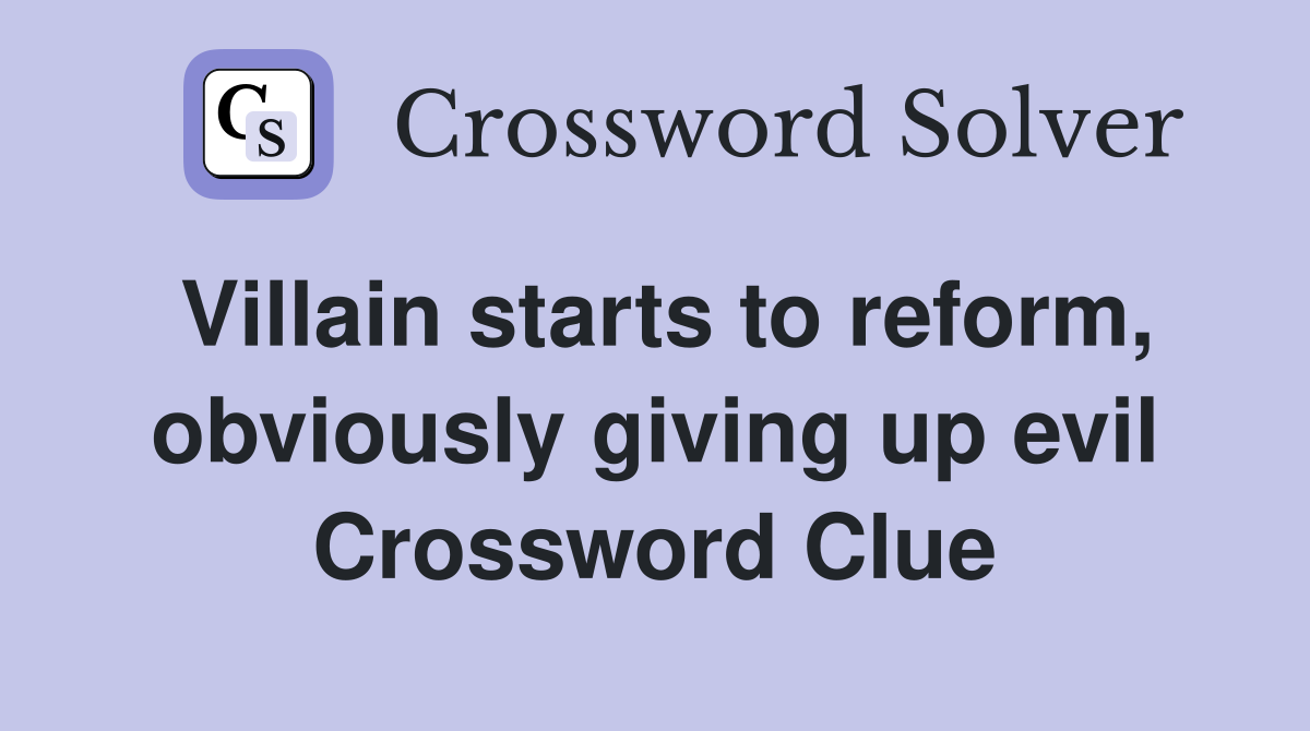 Villain starts to reform, obviously giving up evil Crossword Clue