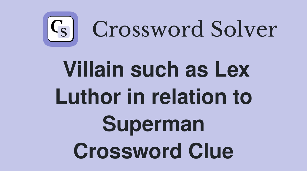 Villain such as Lex Luthor in relation to Superman Crossword Clue