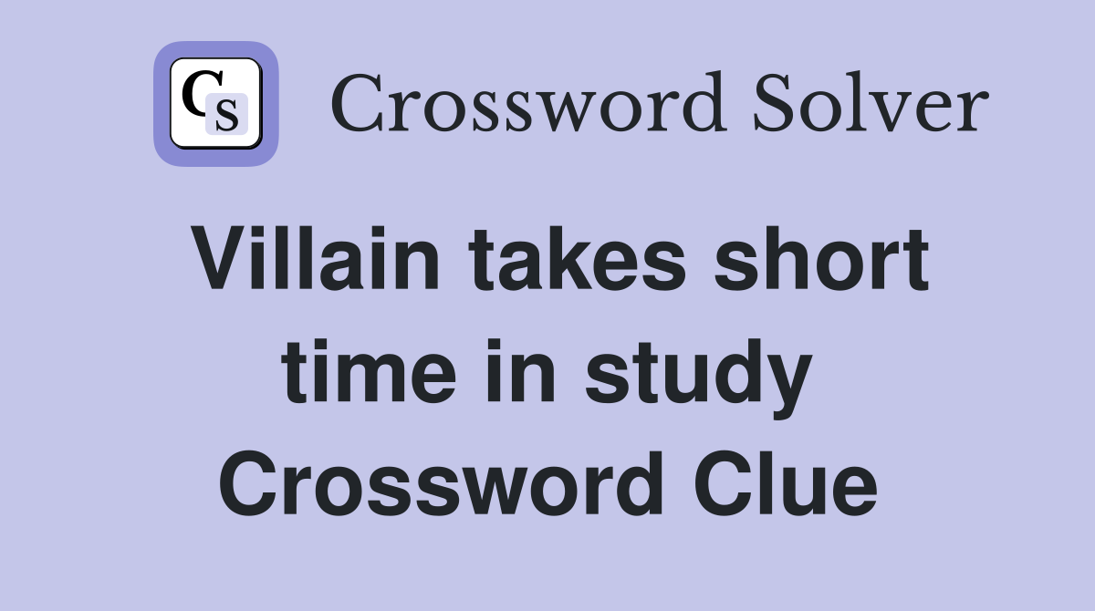 Villain takes short time in study Crossword Clue