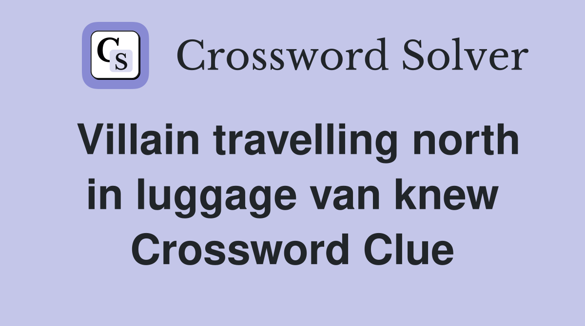 Villain travelling north in luggage van knew Crossword Clue