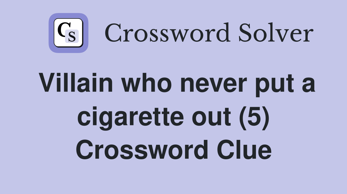 Villain who never put a cigarette out (5) Crossword Clue
