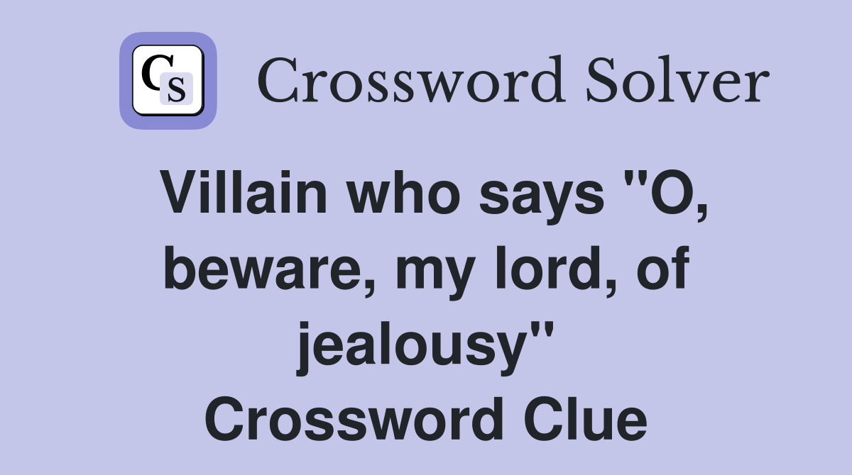 Villain who says "O, beware, my lord, of jealousy" Crossword Clue