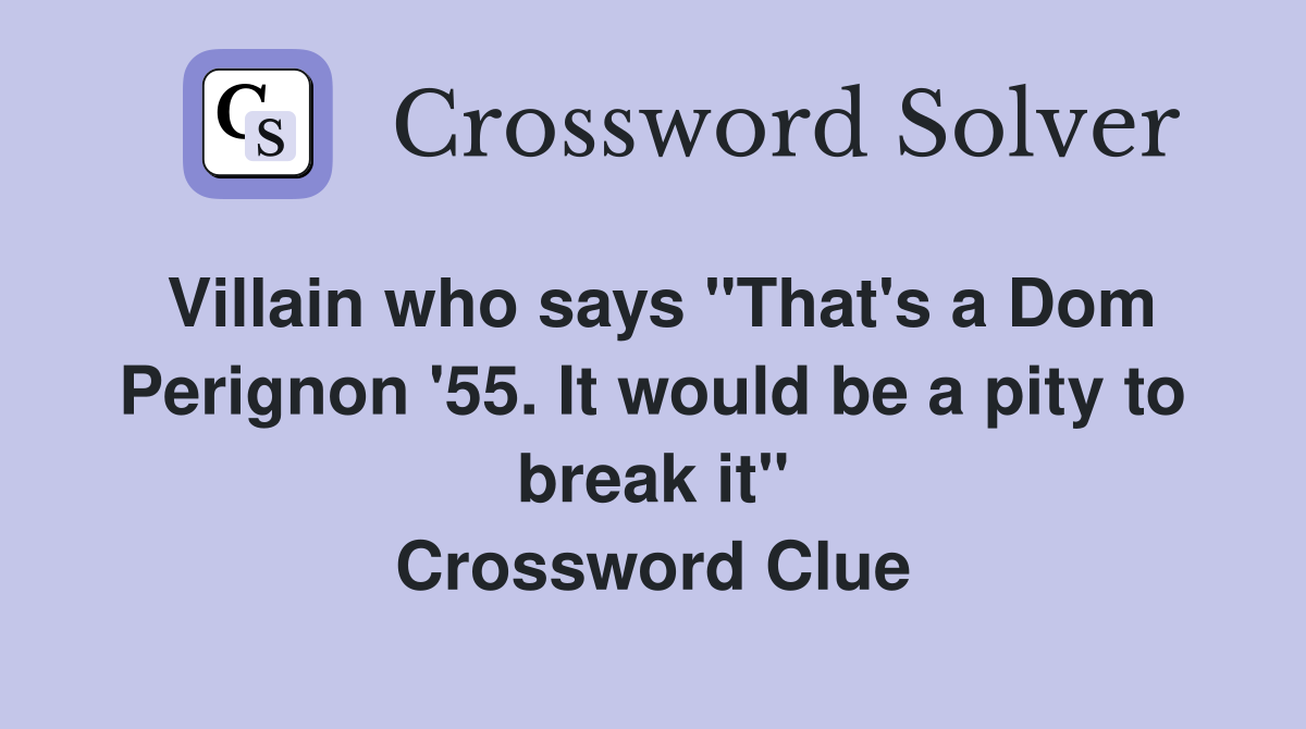 Villain who says "That's a Dom Perignon '55. It would be a pity to break it" Crossword Clue