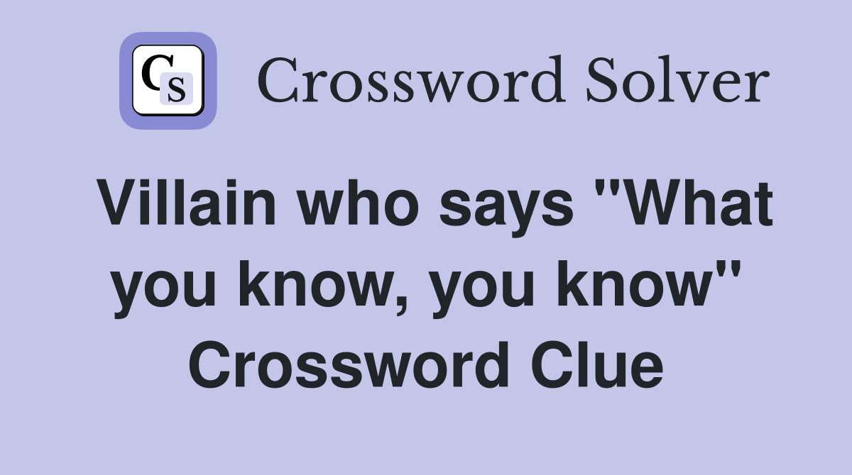 Villain who says "What you know, you know" Crossword Clue
