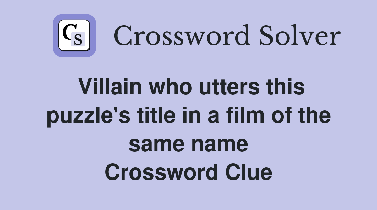 Villain who utters this puzzle's title in a film of the same name Crossword Clue