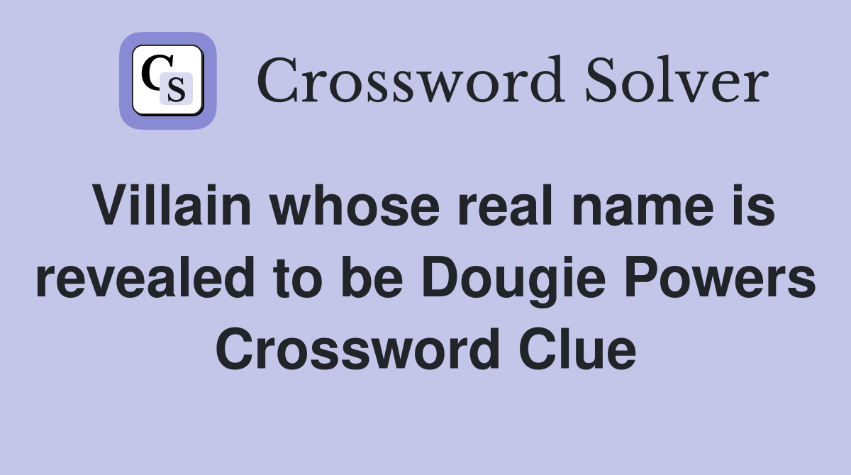 Villain whose real name is revealed to be Dougie Powers Crossword Clue