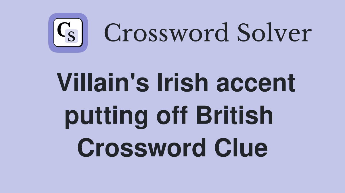 Villain's Irish accent putting off British  Crossword Clue
