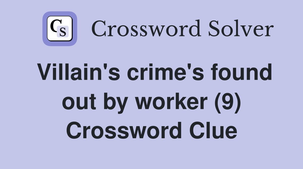 Villain's crime's found out by worker (9) Crossword Clue