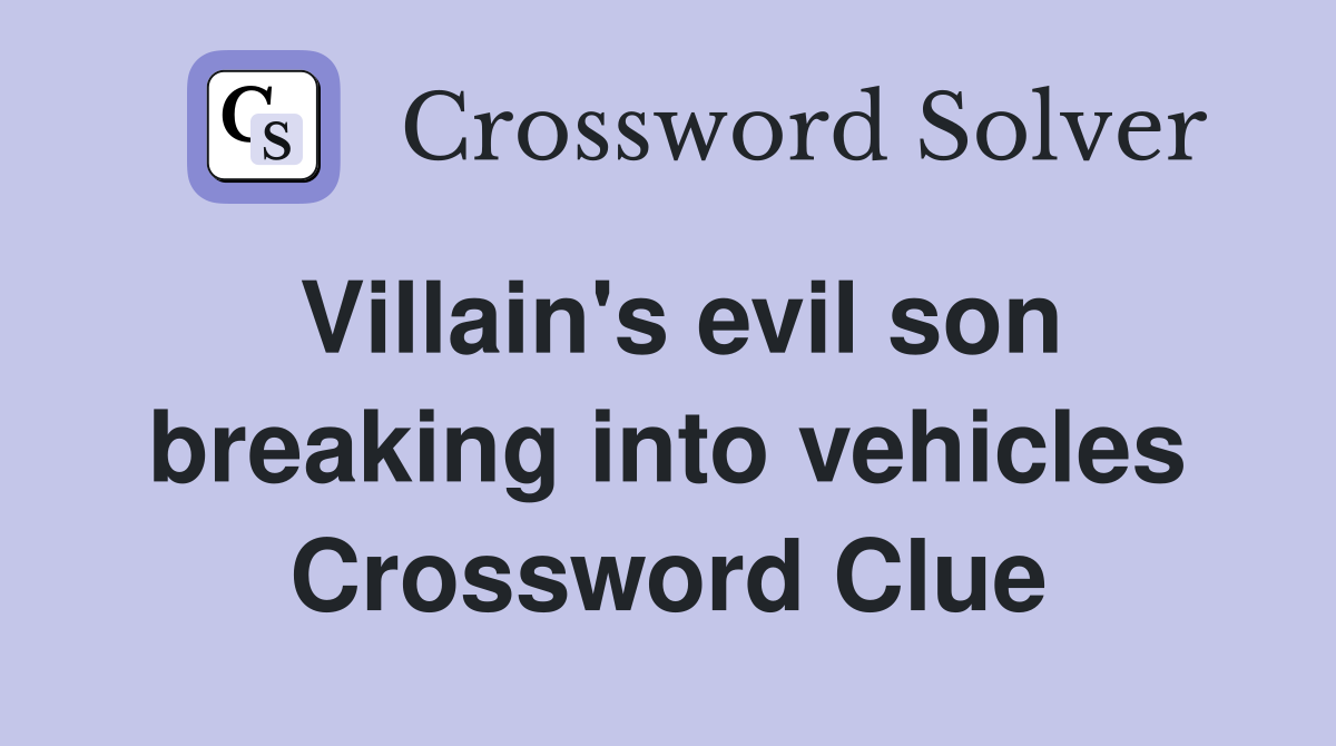 Villain's evil son breaking into vehicles Crossword Clue