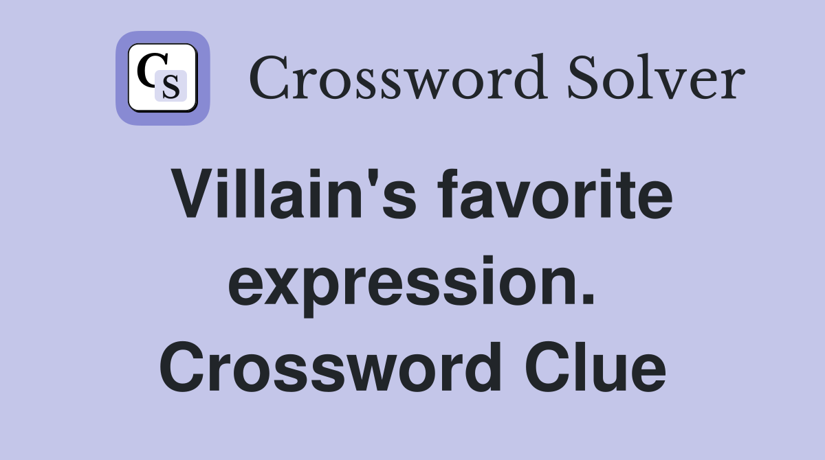Villain's favorite expression. Crossword Clue