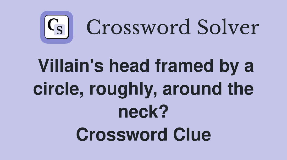 Villain's head framed by a circle, roughly, around the neck? Crossword Clue