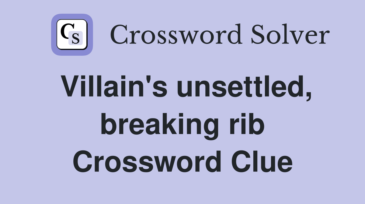 Villain's unsettled, breaking rib Crossword Clue