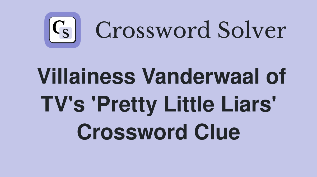 Villainess Vanderwaal of TV's 'Pretty Little Liars' Crossword Clue