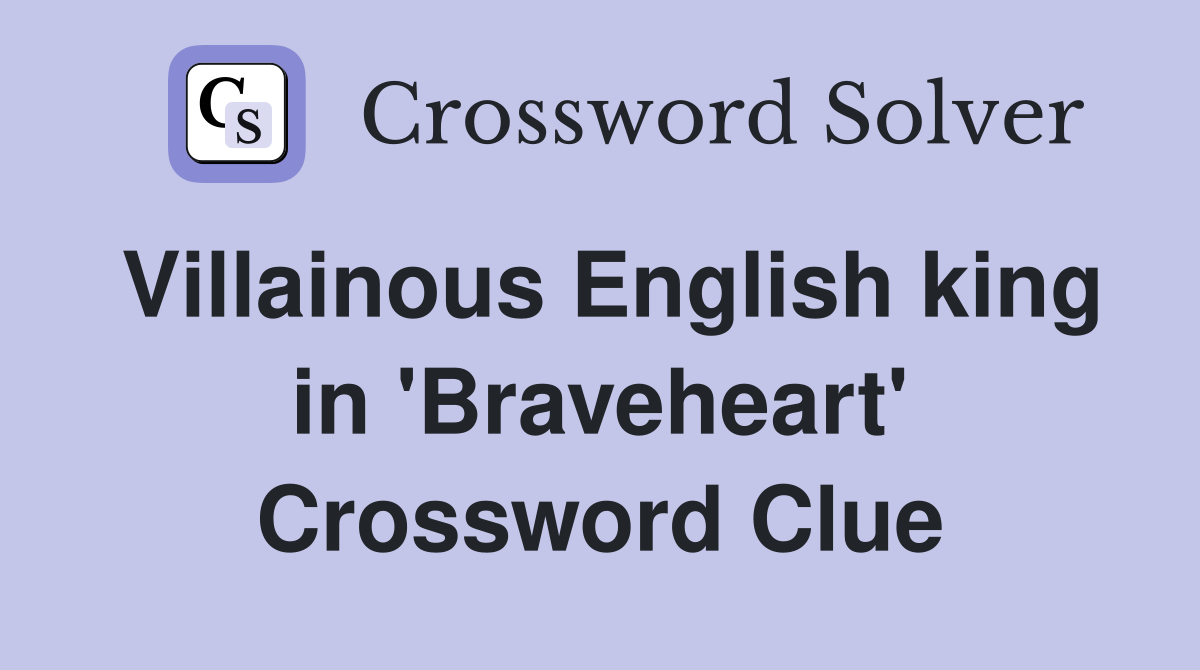 Villainous English king in 'Braveheart' Crossword Clue