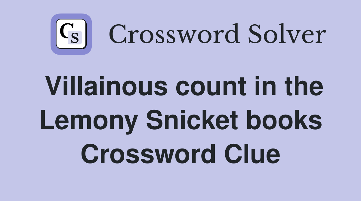 Villainous count in the Lemony Snicket books Crossword Clue