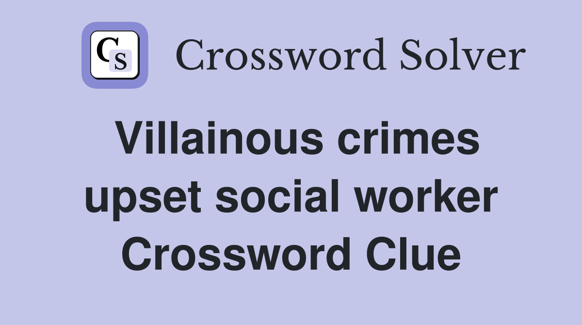 Villainous crimes upset social worker Crossword Clue