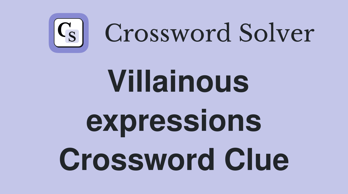 Villainous expressions Crossword Clue