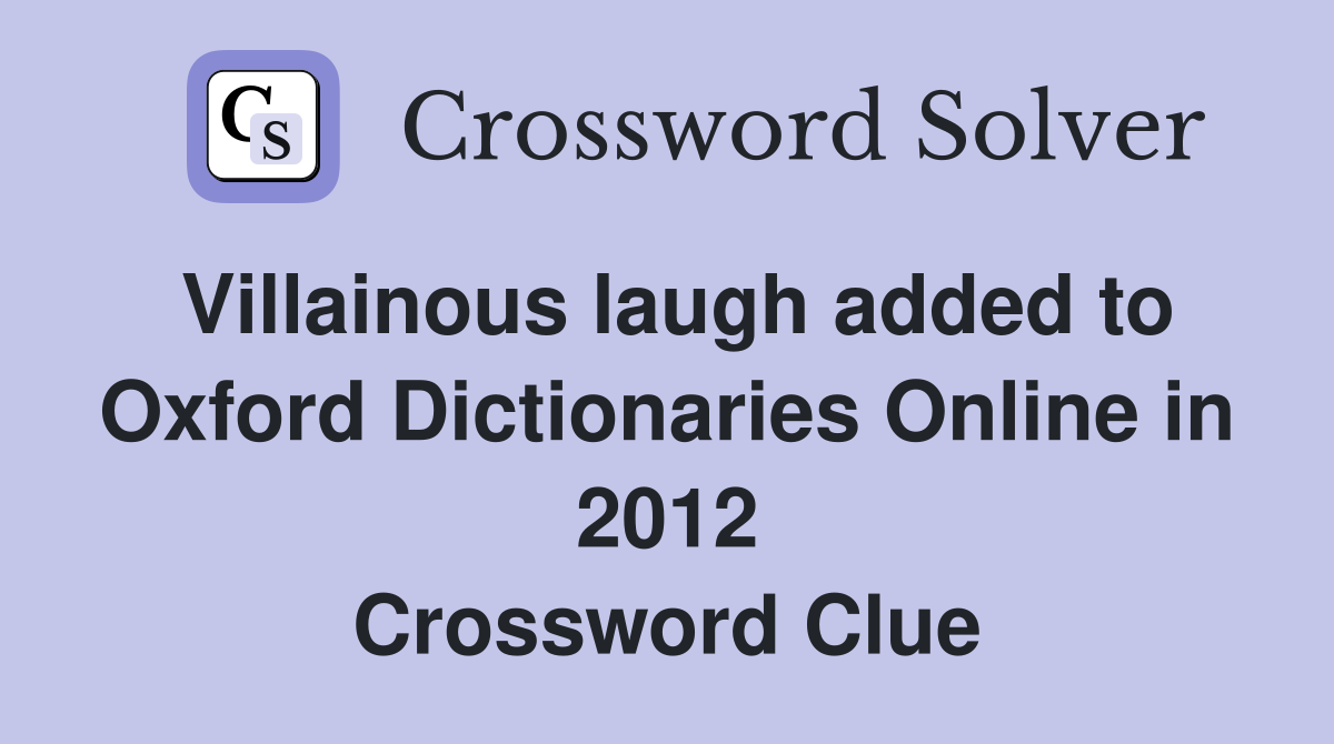 Villainous laugh added to Oxford Dictionaries Online in 2012 Crossword Clue