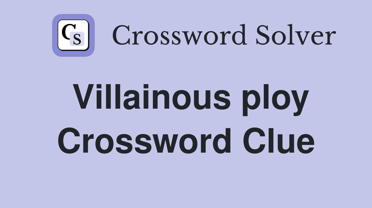 Villainous ploy Crossword Clue
