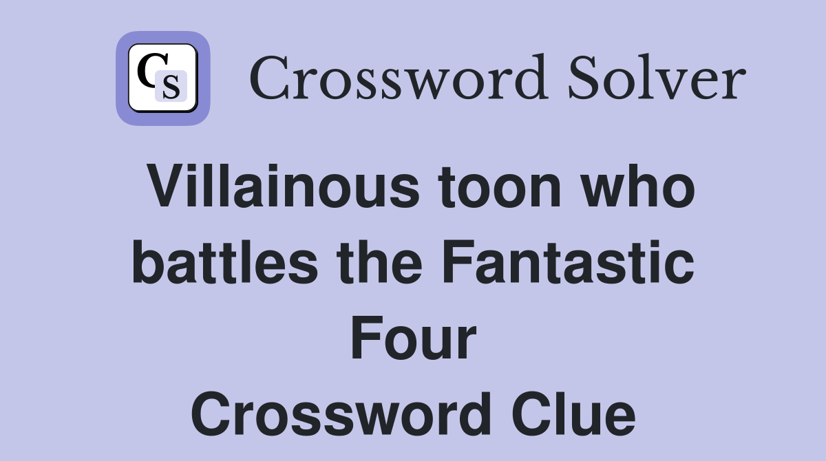 Villainous toon who battles the Fantastic Four Crossword Clue